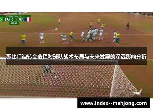 苏比门迪转会选择对球队战术布局与未来发展的深远影响分析