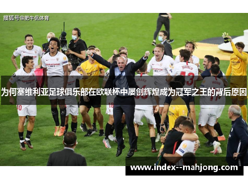 为何塞维利亚足球俱乐部在欧联杯中屡创辉煌成为冠军之王的背后原因
