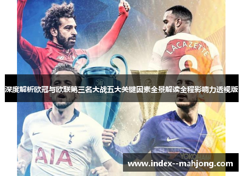 深度解析欧冠与欧联第三名大战五大关键因素全景解读全程影响力透视版