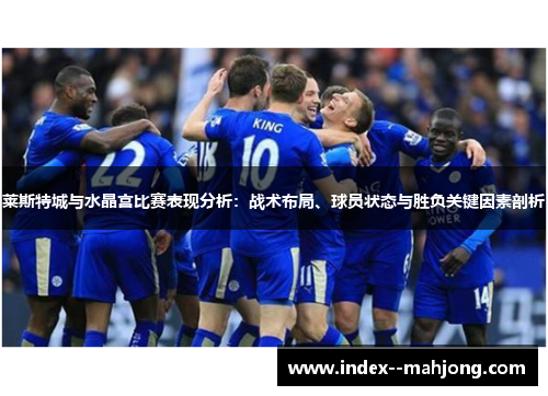 莱斯特城与水晶宫比赛表现分析:战术布局、球员状态与胜负关键因素剖析 莱斯特城与水晶宫比赛表现分析:战术布局、球员状态与胜负关键因素剖析