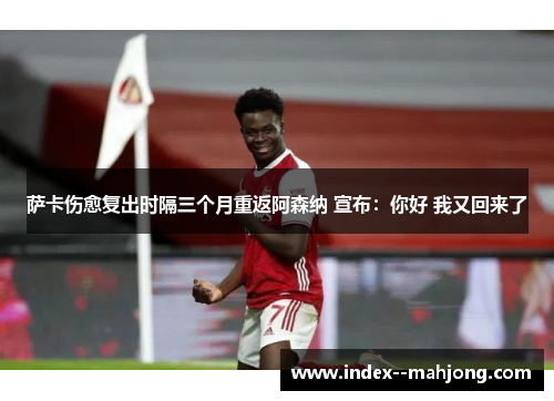 萨卡伤愈复出时隔三个月重返阿森纳 宣布:你好 我又回来了 萨卡伤愈复出时隔三个月重返阿森纳 宣布:你好 我又回来了