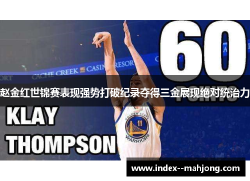 赵金红世锦赛表现强势打破纪录夺得三金展现绝对统治力