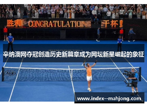 辛纳澳网夺冠创造历史新篇章成为网坛新星崛起的象征