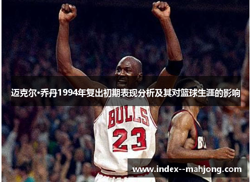 迈克尔·乔丹1994年复出初期表现分析及其对篮球生涯的影响