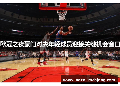 欧冠之夜豪门对决年轻球员迎接关键机会窗口 欧冠之夜豪门对决年轻球员迎接关键机会窗口