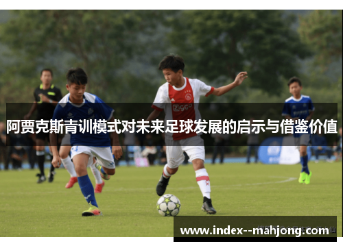 阿贾克斯青训模式对未来足球发展的启示与借鉴价值