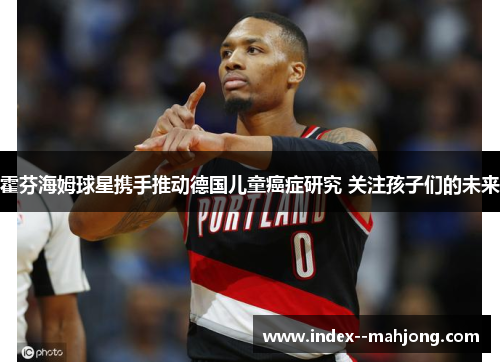 霍芬海姆球星携手推动德国儿童癌症研究 关注孩子们的未来 霍芬海姆球星携手推动德国儿童癌症研究 关注孩子们的未来