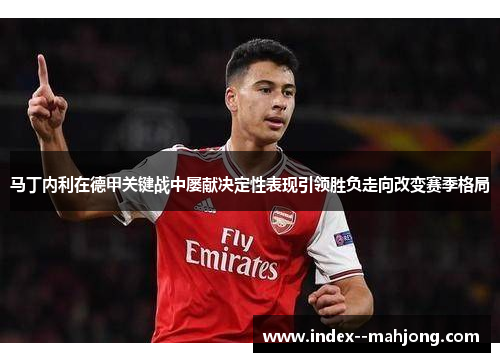 马丁内利在德甲关键战中屡献决定性表现引领胜负走向改变赛季格局 马丁内利在德甲关键战中屡献决定性表现引领胜负走向改变赛季格局
