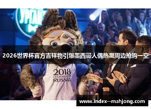 2026世界杯官方吉祥物引爆墨西哥人偶热潮周边抢购一空