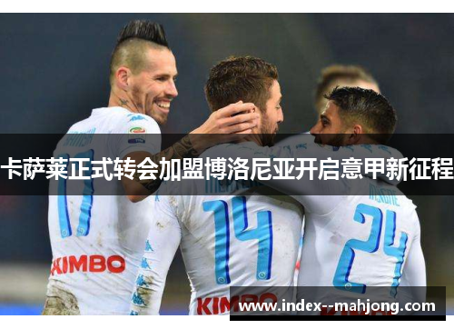 卡萨莱正式转会加盟博洛尼亚开启意甲新征程 卡萨莱正式转会加盟博洛尼亚开启意甲新征程