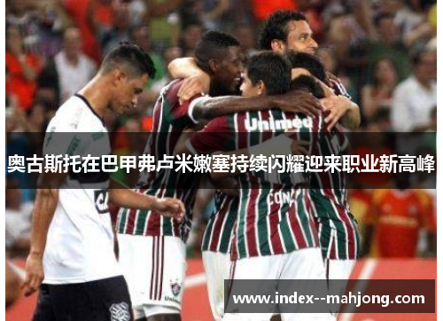 奥古斯托在巴甲弗卢米嫩塞持续闪耀迎来职业新高峰 奥古斯托在巴甲弗卢米嫩塞持续闪耀迎来职业新高峰
