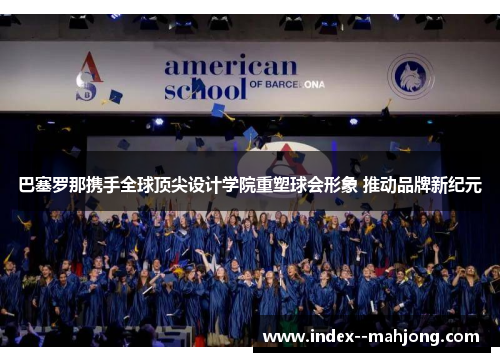 巴塞罗那携手全球顶尖设计学院重塑球会形象 推动品牌新纪元 巴塞罗那携手全球顶尖设计学院重塑球会形象 推动品牌新纪元