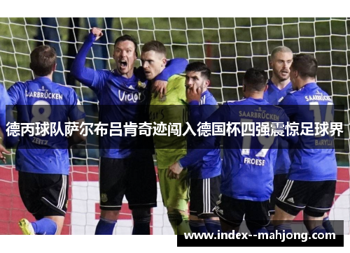 德丙球队萨尔布吕肯奇迹闯入德国杯四强震惊足球界 德丙球队萨尔布吕肯奇迹闯入德国杯四强震惊足球界