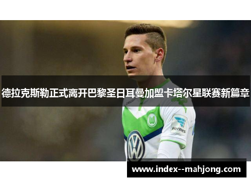 德拉克斯勒正式离开巴黎圣日耳曼加盟卡塔尔星联赛新篇章