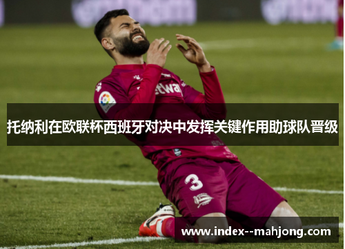 托纳利在欧联杯西班牙对决中发挥关键作用助球队晋级 托纳利在欧联杯西班牙对决中发挥关键作用助球队晋级