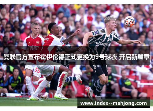 曼联官方宣布霍伊伦德正式更换为9号球衣 开启新篇章 曼联官方宣布霍伊伦德正式更换为9号球衣 开启新篇章