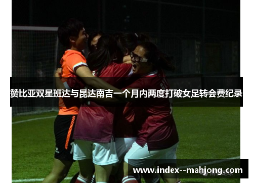 赞比亚双星班达与昆达南吉一个月内两度打破女足转会费纪录