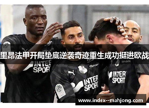 里昂法甲开局垫底逆袭奇迹重生成功挺进欧战