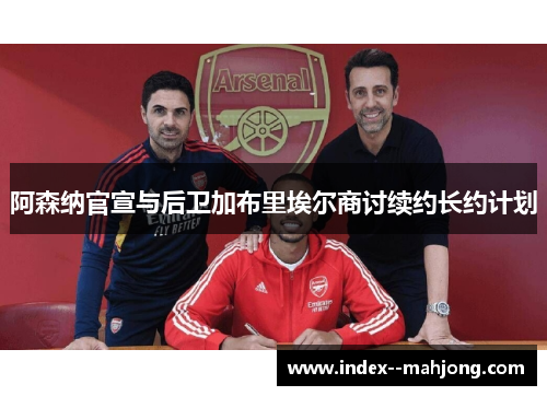 阿森纳官宣与后卫加布里埃尔商讨续约长约计划