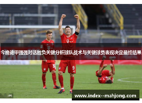 今晚德甲强强对话胜负关键分析球队战术与关键球员表现决定最终结果