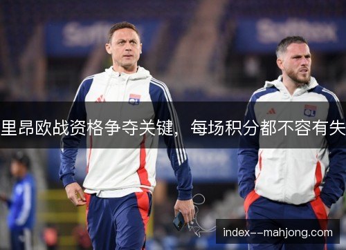 里昂欧战资格争夺关键，每场积分都不容有失
