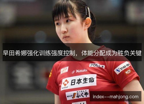 早田希娜强化训练强度控制，体能分配成为胜负关键